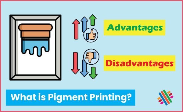 What is Pigment Printing | Advantages and Disadvantages of Pigment Printing